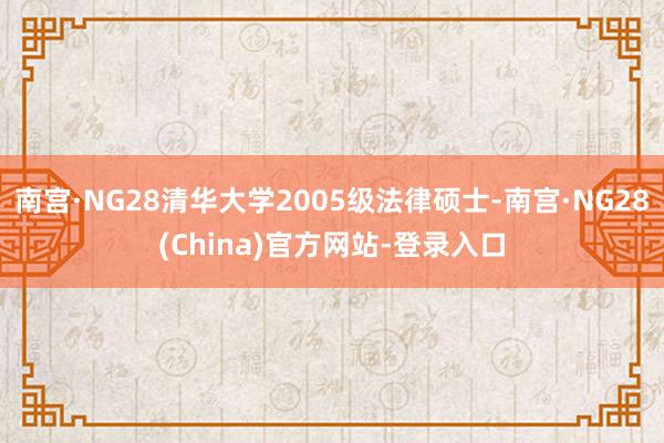 南宫·NG28清华大学2005级法律硕士-南宫·NG28(China)官方网站-登录入口