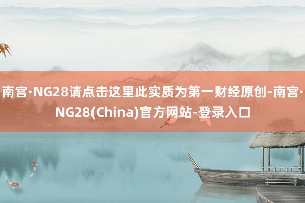 南宫·NG28请点击这里此实质为第一财经原创-南宫·NG28(China)官方网站-登录入口