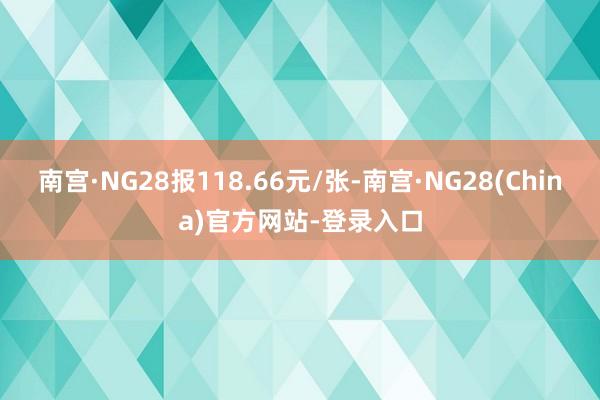 南宫·NG28报118.66元/张-南宫·NG28(China)官方网站-登录入口