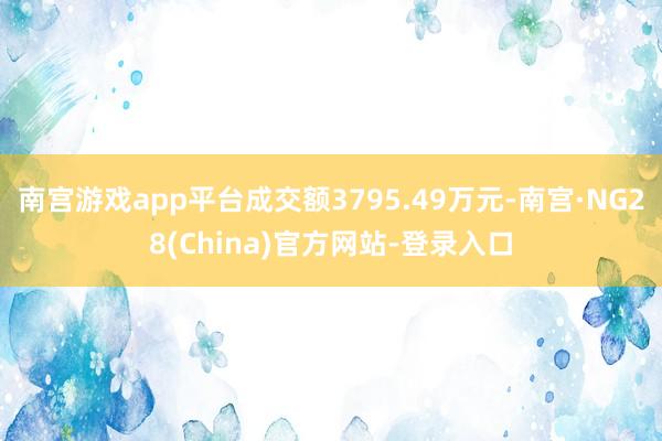 南宫游戏app平台成交额3795.49万元-南宫·NG28(China)官方网站-登录入口