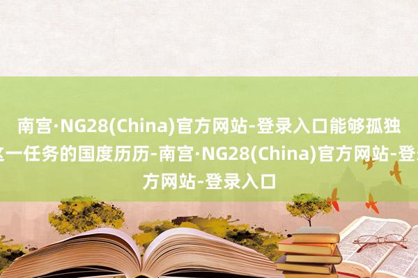 南宫·NG28(China)官方网站-登录入口能够孤独完成这一任务的国度历历-南宫·NG28(China)官方网站-登录入口