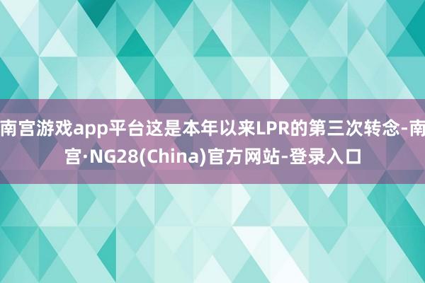 南宫游戏app平台这是本年以来LPR的第三次转念-南宫·NG28(China)官方网站-登录入口