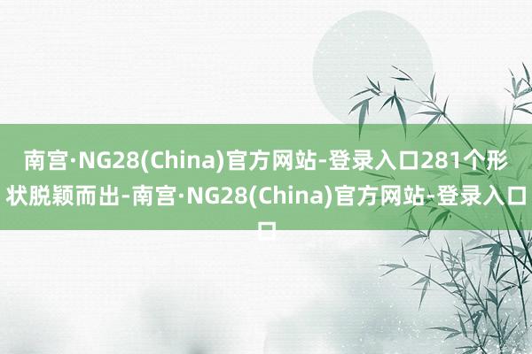 南宫·NG28(China)官方网站-登录入口281个形状脱颖而出-南宫·NG28(China)官方网站-登录入口