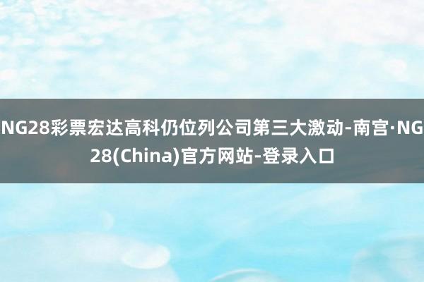 NG28彩票宏达高科仍位列公司第三大激动-南宫·NG28(China)官方网站-登录入口